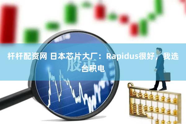 杆杆配资网 日本芯片大厂：Rapidus很好，我选台积电