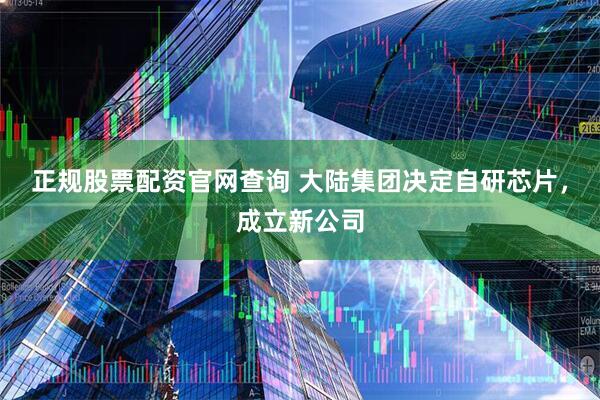 正规股票配资官网查询 大陆集团决定自研芯片，成立新公司