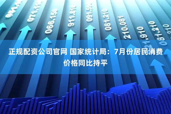 正规配资公司官网 国家统计局：7月份居民消费价格同比持平