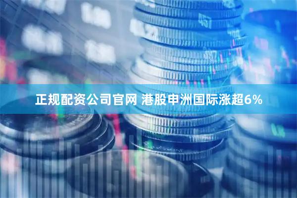 正规配资公司官网 港股申洲国际涨超6%