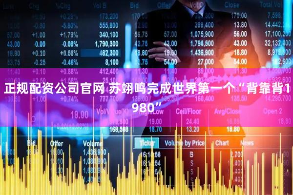 正规配资公司官网 苏翊鸣完成世界第一个“背靠背1980”