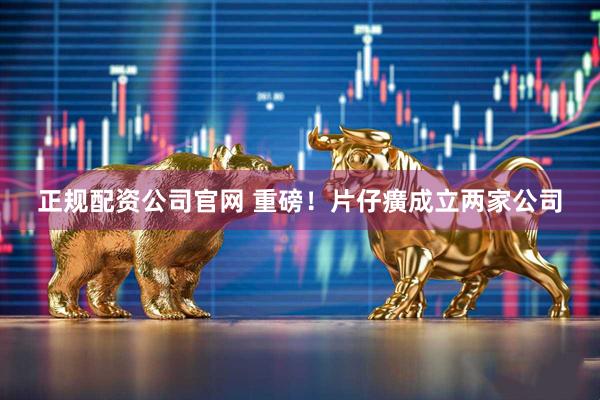 正规配资公司官网 重磅！片仔癀成立两家公司