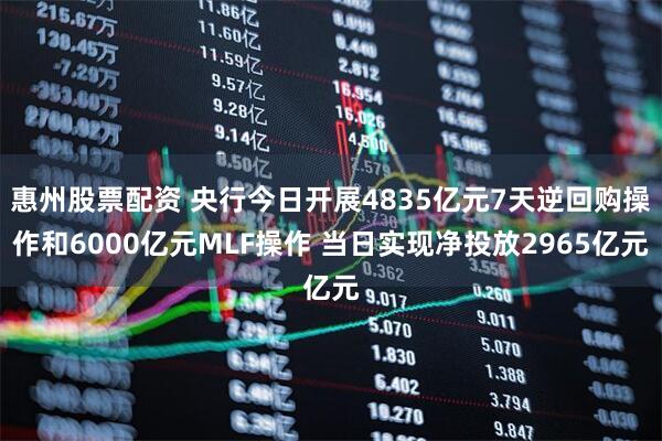 惠州股票配资 央行今日开展4835亿元7天逆回购操作和6000亿元MLF操作 当日实现净投放2965亿元
