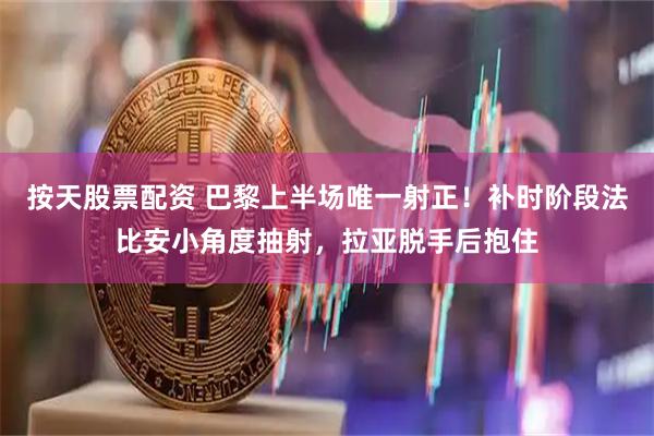 按天股票配资 巴黎上半场唯一射正！补时阶段法比安小角度抽射，拉亚脱手后抱住